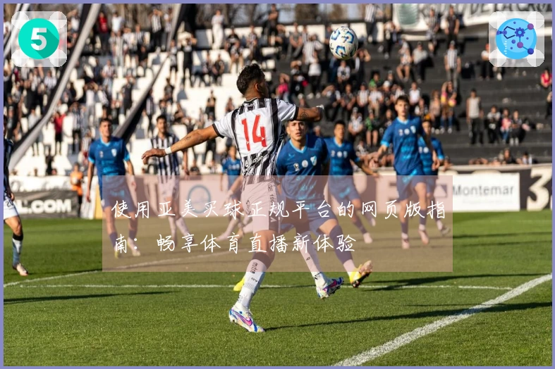 使用亚美买球正规平台的网页版指南：畅享体育直播新体验