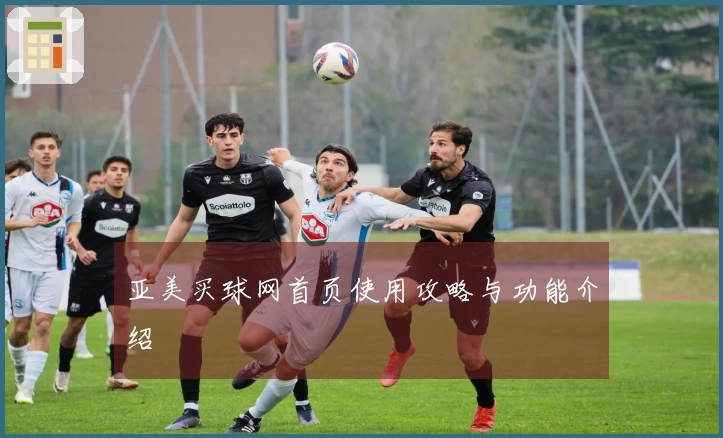 亚美买球网首页使用攻略与功能介绍