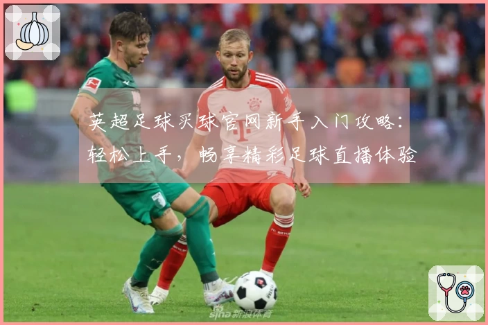 英超足球买球官网新手入门攻略：轻松上手，畅享精彩足球直播体验