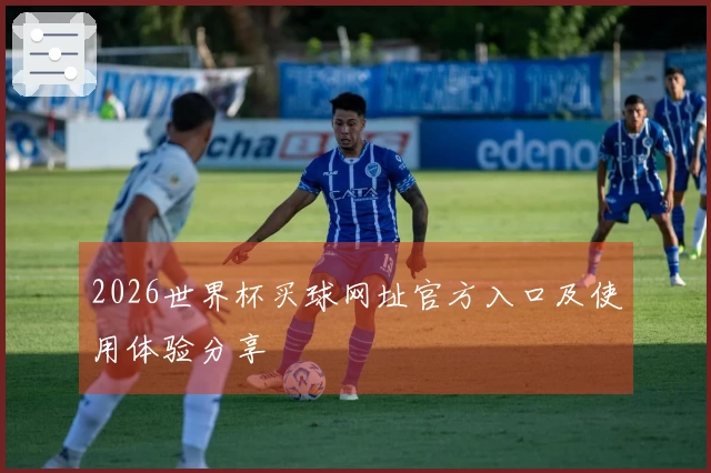 2026世界杯买球网址官方入口及使用体验分享