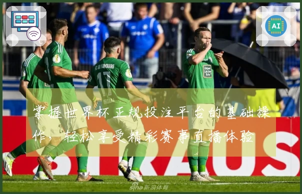 掌握世界杯正规投注平台的基础操作，轻松享受精彩赛事直播体验